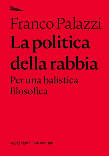 La politica della rabbia. Per una balistica filosofica - Franco Palazzi - Libro Nottetempo 2021, Saggi. Figure | Libraccio.it