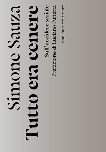 Tutto era cenere. Sull'uccidere seriale - Simone Sauza - Libro Nottetempo 2022, Saggi. Figure | Libraccio.it