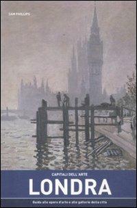 Capitali dell'arte: Londra. Guida alle opere d'arte e alle gallerie della città - Sam Phillips - Libro Atlante 2011 | Libraccio.it