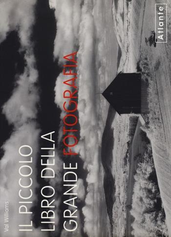 Il piccolo libro della grande fotografia. Ediz. illustrata - Val Williams - Libro Atlante 2013 | Libraccio.it