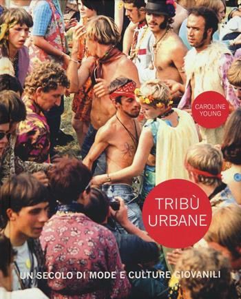 Tribù urbane. Un secolo di mode e culture giovanili. Ediz. a colori - Caroline Young - Libro Atlante 2016 | Libraccio.it