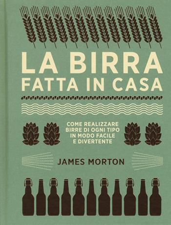 La birra fatta in casa. Come realizzare birre di ogni tipo in modo facile e divertente. Ediz. a colori - James Morton - Libro Atlante 2017 | Libraccio.it