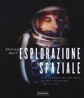 Storia dell'esplorazione spaziale. Ediz. a colori - Roger D. Launius - Libro Atlante 2019 | Libraccio.it
