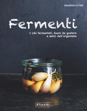 Fermenti. I cibi fermentati, buoni da gustare e amici dell'organismo - Sharon Flynn - Libro Atlante 2019 | Libraccio.it