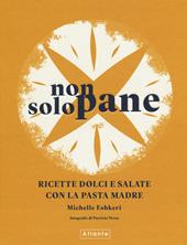 Non solo pane. Ricette dolci e salate con la pasta madre. Ediz. a colori
