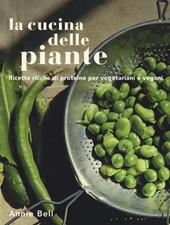 La cucina delle piante. Ricette ricche di proteine per vegetariani e vegani. Ediz. a colori