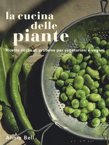 La cucina delle piante. Ricette ricche di proteine per vegetariani e vegani. Ediz. illustrata - Annie Bell - Libro Atlante 2021 | Libraccio.it