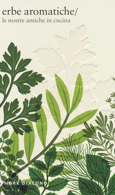 Erbe aromatiche. Le nostre amiche in cucina. Ediz. a colori - Mark Diacono - Libro Atlante 2021 | Libraccio.it