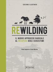 Rewilding. Il nuovo approccio radical al recupero degli ecosistemi. Ediz. a colori