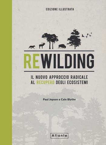 Rewilding. Il nuovo approccio radical al recupero degli ecosistemi. Ediz. illustrata - Paul Jepson, Cain Blythe - Libro Atlante 2024 | Libraccio.it