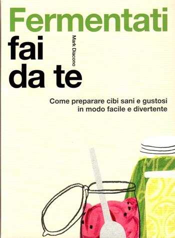 Fermentati fai da te - Mark Diacono - Libro Atlante 2024 | Libraccio.it