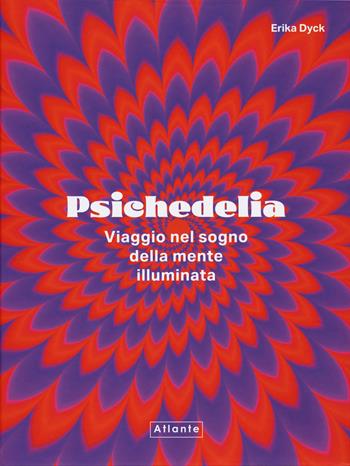 Psichedelia. Viaggio nel sogno della mente illuminata - Erika Dyck - Libro Atlante 2024 | Libraccio.it