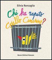 Chi ha rapito Giallo Canarino? Ediz. illustrata - Silvia Roncaglia - Libro Nuove Edizioni Romane 2006, Tante storie/poesia/teatro | Libraccio.it