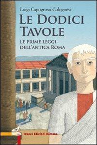 Le dodici tavole. Le prime leggi dell'Antica Roma - Luigi Capogrossi Colognesi - Libro Nuove Edizioni Romane 2015, Nuova biblioteca dei ragazzi | Libraccio.it