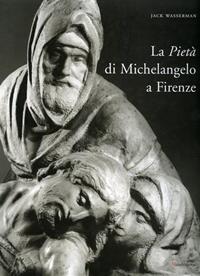 La Pietà di Michelangelo a Firenze. Ediz. illustrata - Jack Wasserman - Libro Mandragora 2004 | Libraccio.it