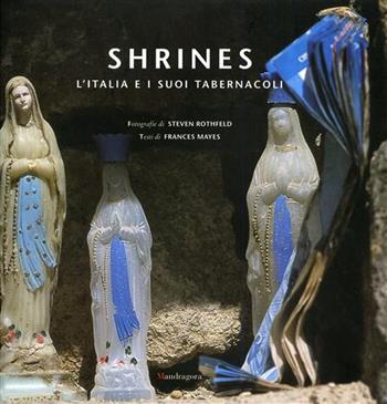 Shrines. L'Italia e i suoi tabernacoli - Steven Rothfeld, Frances Mayes - Libro Mandragora 2004 | Libraccio.it