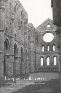 La spada nella roccia. San Galgano e l'epopea eremitica di Montesiepi  - Libro Mandragora 2004 | Libraccio.it