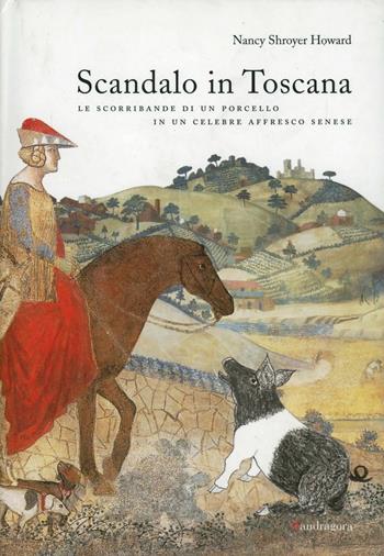 Scandalo in Toscana. Le scorribande di un porcello in un celebre affresco senese. Ediz. illustrata - Nancy S. Howard - Libro Mandragora 2007 | Libraccio.it