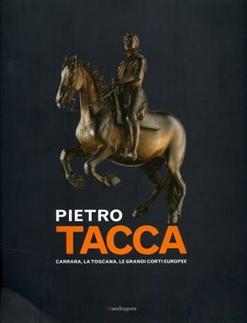 Pietro Tacca. Carrara, la Toscana, le grandi corti europee. Ediz. illustrata  - Libro Mandragora 2007 | Libraccio.it
