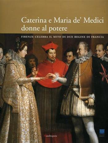 Caterina e Maria de' Medici: donne al potere. Firenze celebra il mito i due regine di Francia  - Libro Mandragora 2008 | Libraccio.it