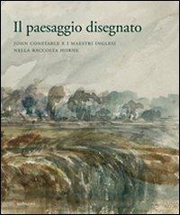 Il paesaggio disegnato. John Constable e i maestri inglesi nella raccolta Horne. Catalogo della mostra (Firenze, 23 ottobre 2009-30 gennaio 2010)  - Libro Mandragora 2009 | Libraccio.it