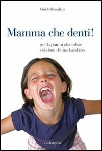 Mamma che denti! Guida pratica alla salute dei denti del tuo bambino - Guido Benedetti - Libro Mandragora 2011 | Libraccio.it