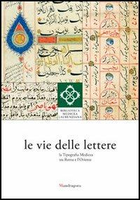 Le vie delle lettere. La tipografia medicea tra Roma e l'Oriente  - Libro Mandragora 2012 | Libraccio.it