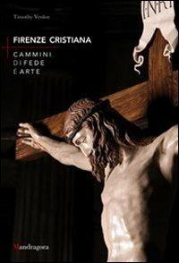 Firenze cristiana. Cammini di fede e arte - Timothy Verdon - Libro Mandragora 2013 | Libraccio.it