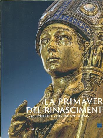 La primavera del Rinascimento. La scultura e le arti a Firenze 1400-1460. Catalogo della mostra (Firenze 23 marzo-18 agosto 2013). Ediz. illustrata  - Libro Mandragora 2018 | Libraccio.it