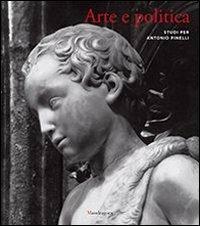 Arte e politica. Studi per Antonio Pinelli  - Libro Mandragora 2013 | Libraccio.it