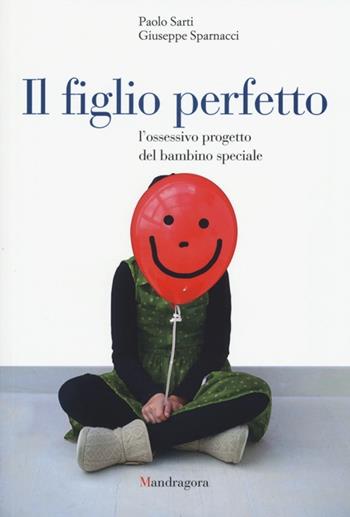 Il figlio perfetto. L'ossessivo progetto del bambino speciale - Paolo Sarti, Giuseppe Sparnacci - Libro Mandragora 2013, Mandragora junior | Libraccio.it