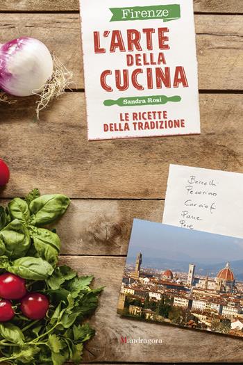 Firenze. L'arte della cucina. Le ricette della tradizione - Sandra Rosi - Libro Mandragora 2018 | Libraccio.it