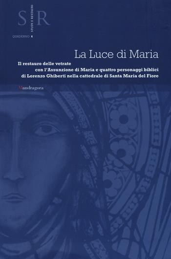 La luce di Maria. Il restauro delle vetrate con l'assunzione di Maria e quattro personaggi biblici di Lorenzo Ghiberti nella cattedrale Santa Maria del Fiore  - Libro Mandragora 2015, Studi e restauri. Quaderno | Libraccio.it
