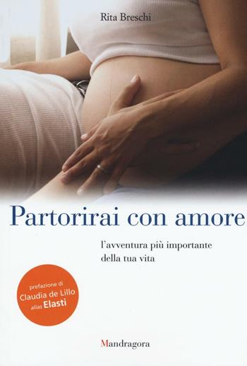 Partorirai con amore. L'avventura più importante della tua vita - Rita Breschi - Libro Mandragora 2016 | Libraccio.it