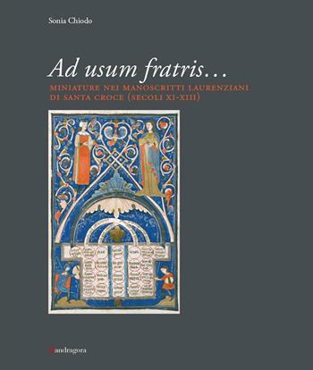 Ad usum fratris... Miniature nei manoscritti laurenziani di Santa Croce (secc. XI-XIII). Ediz. illustrata - Sonia Chiodo - Libro Mandragora 2016 | Libraccio.it