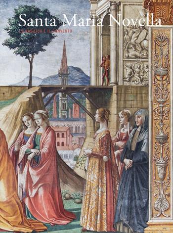 Santa Maria Novella. La basilica e il convento. Vol. 2: Dalla Trinità di «Masaccio» al Cinquecento  - Libro Mandragora 2018 | Libraccio.it
