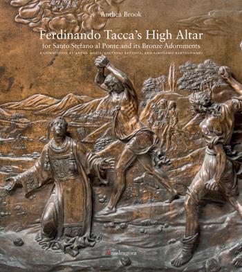 Ferdinando Tacca's high altar for Santo Stefano al Ponte and its bronze - Anthea Brook - Libro Mandragora 2019 | Libraccio.it