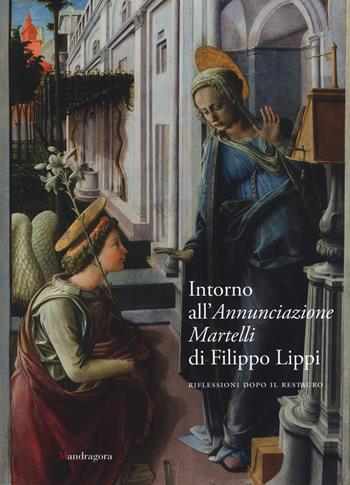 Intorno all'Annunciazione Martelli di Filippo Lippi. Riflessioni dopo il restauro. Atti della Giornata di studi (Firenze, 26 maggio 2017)  - Libro Mandragora 2019 | Libraccio.it