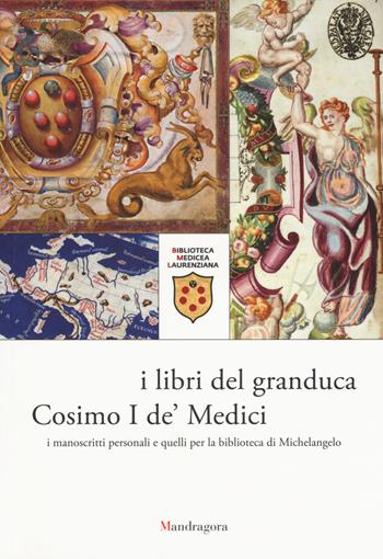 I libri del granduca Cosimo I de' Medici. I manoscritti personali e quelli per la biblioteca di Michelangelo. Catalogo della mostra (Firenze, 8 marzo-18 ottobre 2019). Ediz. a colori  - Libro Mandragora 2019 | Libraccio.it