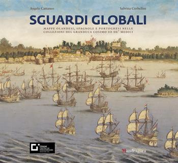 Sguardi globali. Mappe olandesi, spagnole e portoghesi nelle collezioni del granduca Cosimo III de' Medici. Catalogo della mostra (Firenze, 6 novembre 2019-29 maggio 2020). Ediz. a colori - Angelo Cattaneo, Sabrina Corbellini - Libro Mandragora 2019 | Libraccio.it