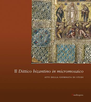 Il dittico bizantino in micromosaico. Atti della giornata di studi  - Libro Mandragora 2020 | Libraccio.it