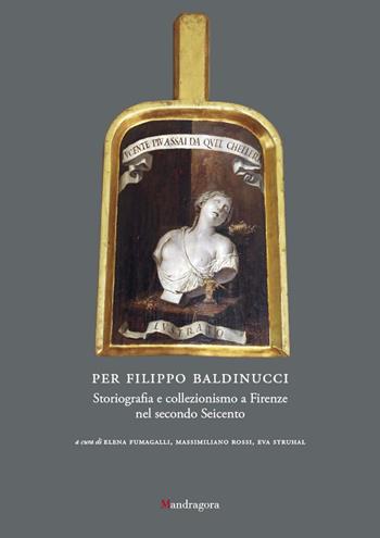 Per Filippo Baldinucci. Storiografia e collezionismo a Firenze nel secondo Seicento  - Libro Mandragora 2021 | Libraccio.it