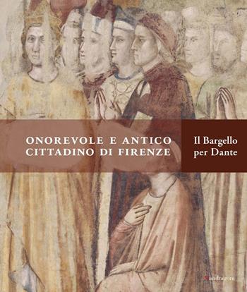Onorevole e antico cittadino di Firenze. Il Bargello per Dante. Catalogo della mostra (Firenze, 21 aprile-31 luglio 2021). Ediz. a colori  - Libro Mandragora 2021 | Libraccio.it