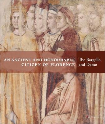 An ancient and honourable citzen of Florence. The Bargello and Dante. Catalogo della mostra (Firenze, 21 aprile-31 luglio 2021). Ediz. a colori  - Libro Mandragora 2021 | Libraccio.it