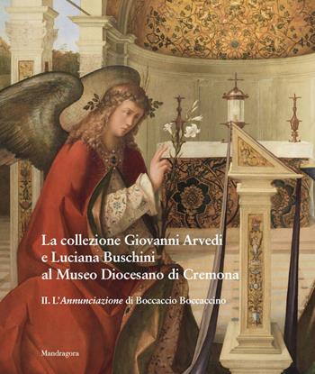 La collezione Giovanni Arvedi e Luciana Buschini al Museo Diocesano di Cremona. Ediz. a colori. Vol. 2: L' Annunciazione di Boccaccio Boccaccino  - Libro Mandragora 2021 | Libraccio.it