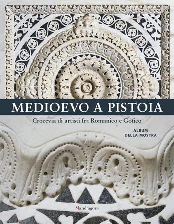 Medioevo a Pistoia. Crocevia di artisti fra Romanico e Gotico. Album della mostra. Ediz. a colori  - Libro Mandragora 2021 | Libraccio.it