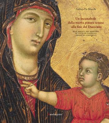 Un incunabolo della nuova pittura senese alla fine del Duecento. Alle radici del Maestro di Città di Castello (Nerio di Ugolino?) - Andrea De Marchi - Libro Mandragora 2022 | Libraccio.it