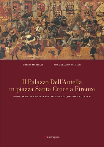 Il palazzo dell'Antella in piazza Santa Croce a Firenze. Storia, famiglie e vicende costruttive dal Quattrocento ad oggi. Ediz. a colori - Chiara Martelli, Anna Claudia Palmieri - Libro Mandragora 2022 | Libraccio.it