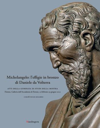 Michelangelo: l'effigie in bronzo di Daniele da Volterra. Atti della giornata di studi della mostra (Firenze, Galleria dell’Accademia di Firenze, 15 febbraio-19 giugno 2022). Ediz. illustrata  - Libro Mandragora 2022 | Libraccio.it