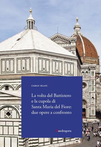 La volta del Battistero e la cupola di Santa Maria del Fiore: due opere a confronto - Carlo Blasi - Libro Mandragora 2023 | Libraccio.it